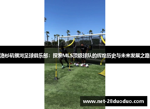 洛杉矶银河足球俱乐部：探索MLS顶级球队的辉煌历史与未来发展之路