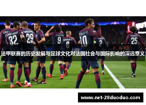 法甲联赛的历史发展与足球文化对法国社会与国际影响的深远意义