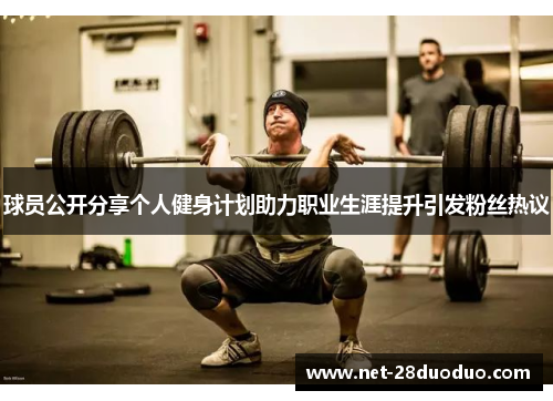 球员公开分享个人健身计划助力职业生涯提升引发粉丝热议