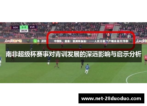 南非超级杯赛事对青训发展的深远影响与启示分析