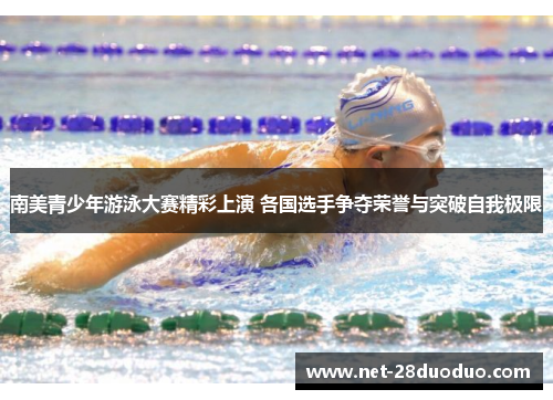 南美青少年游泳大赛精彩上演 各国选手争夺荣誉与突破自我极限
