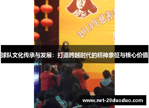 球队文化传承与发展：打造跨越时代的精神象征与核心价值
