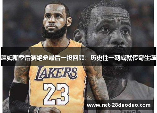 詹姆斯季后赛绝杀最后一投回顾：历史性一刻成就传奇生涯