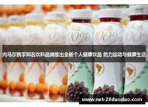 内马尔携手知名饮料品牌推出全新个人健康饮品 助力运动与健康生活