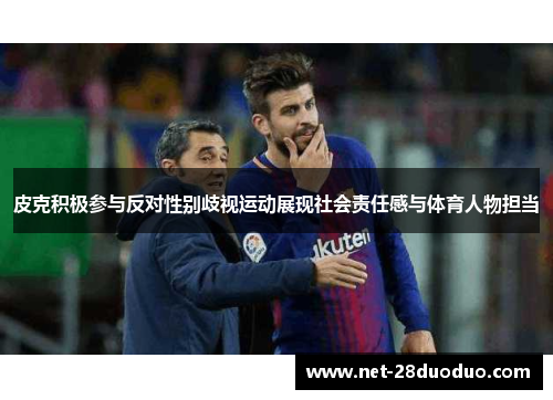皮克积极参与反对性别歧视运动展现社会责任感与体育人物担当