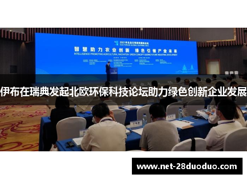 伊布在瑞典发起北欧环保科技论坛助力绿色创新企业发展