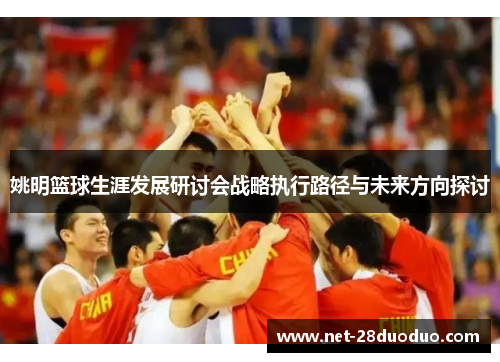 姚明篮球生涯发展研讨会战略执行路径与未来方向探讨