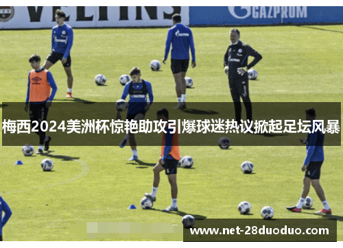 梅西2024美洲杯惊艳助攻引爆球迷热议掀起足坛风暴