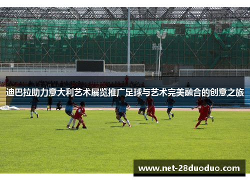 迪巴拉助力意大利艺术展览推广足球与艺术完美融合的创意之旅