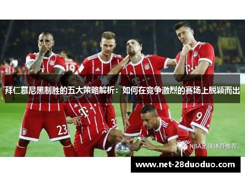 拜仁慕尼黑制胜的五大策略解析：如何在竞争激烈的赛场上脱颖而出