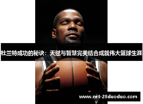 杜兰特成功的秘诀：天赋与智慧完美结合成就伟大篮球生涯