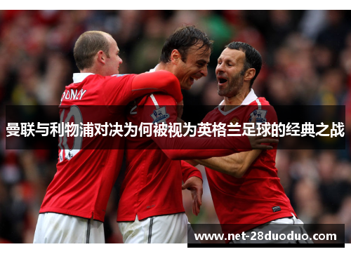曼联与利物浦对决为何被视为英格兰足球的经典之战