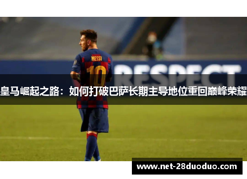 皇马崛起之路：如何打破巴萨长期主导地位重回巅峰荣耀