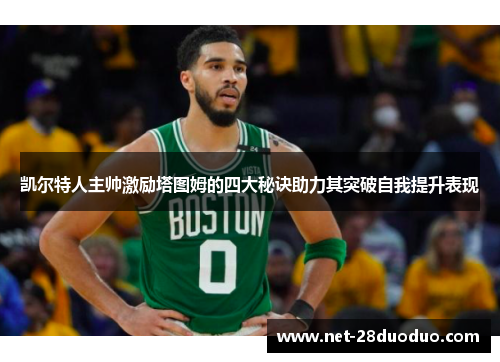 凯尔特人主帅激励塔图姆的四大秘诀助力其突破自我提升表现
