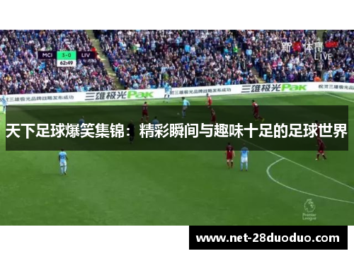 天下足球爆笑集锦：精彩瞬间与趣味十足的足球世界